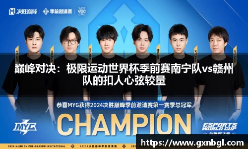 巅峰对决：极限运动世界杯季前赛南宁队vs赣州队的扣人心弦较量