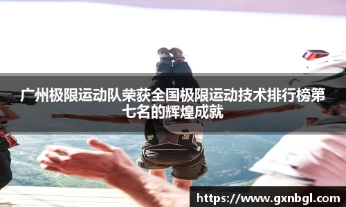 广州极限运动队荣获全国极限运动技术排行榜第七名的辉煌成就
