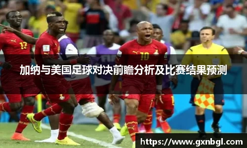 加纳与美国足球对决前瞻分析及比赛结果预测