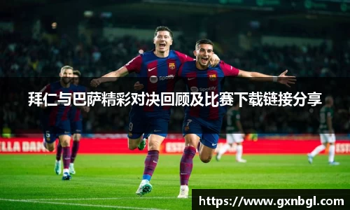 拜仁与巴萨精彩对决回顾及比赛下载链接分享