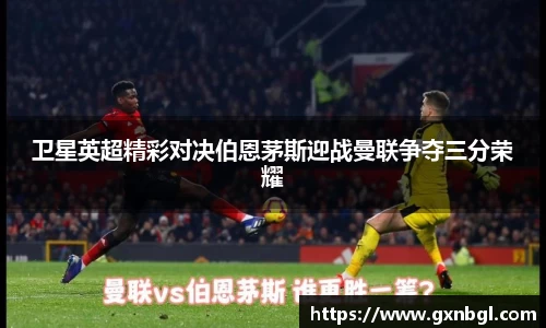 卫星英超精彩对决伯恩茅斯迎战曼联争夺三分荣耀